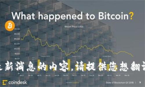 当然可以，我可以帮助您翻译加密货币最新消息的内容。请提供您想翻译的具体文本或信息；我会为您进行翻译。