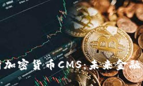 全面解析加密货币CMS：未来金融的变革者