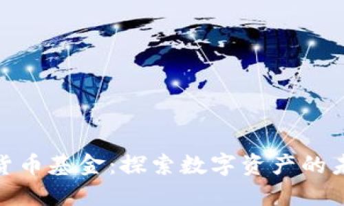全球流通加密数字货币基金：探索数字资产的未来投资机遇与风险