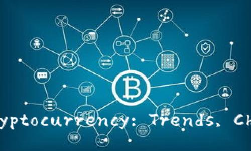 Exploring the Future of Cryptocurrency: Trends, Challenges, and Opportunities