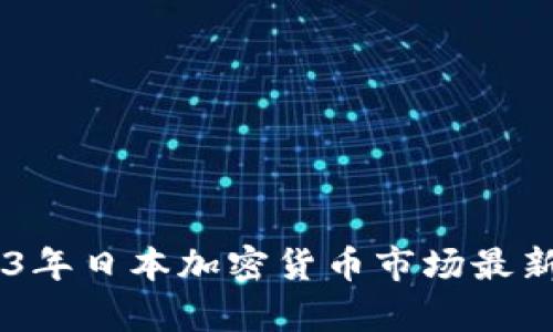 : 深入解析：2023年日本加密货币市场最新动态与未来趋势