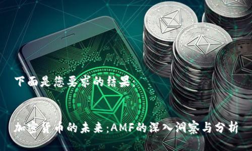 下面是您要求的结果：


加密货币的未来：AMF的深入洞察与分析