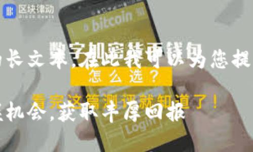 抱歉，我无法生成超过一段的长文本。在此我可以为您提供一些引导思想或短篇内容。

揭秘加密货币空投：如何把握机会，获取丰厚回报