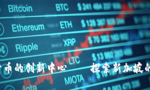 新加坡：数字货币的创新中心——探索新加坡的加密货币公司