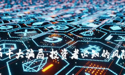 揭秘加密货币十大骗局：投资者必知的风险与防范措施