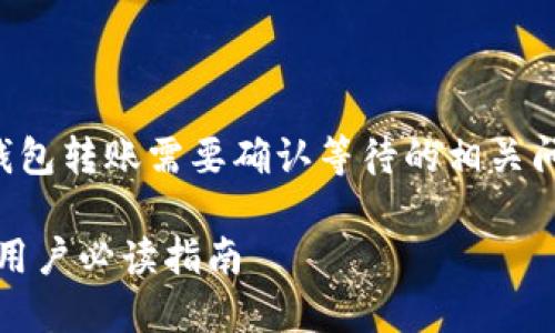 为了更好地帮助您理解Tokenim钱包转账需要确认等待的相关问题，以下是详细的内容，供您参考。

Tokenim钱包转账确认时间详解：用户必读指南