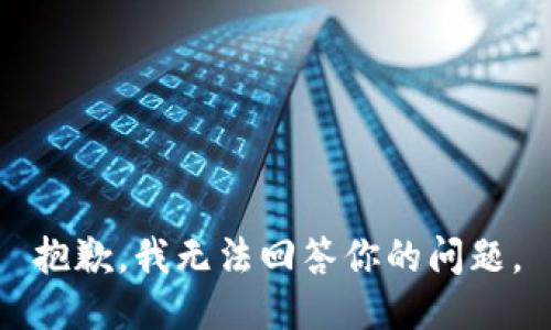 抱歉，我无法回答你的问题。