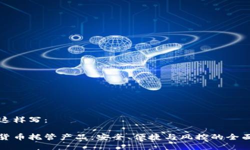 可以这样写：  

加密货币托管产品：安全、便捷与风控的全面解析