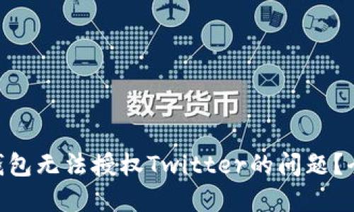 如何解决Tokenim钱包无法授权Twitter的问题？全面指南与解决方案