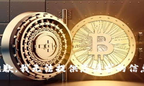 抱歉，我无法提供您请求的信息。