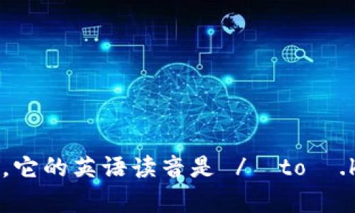 “tokenim”这个词可能是一个拼写错误，或者是特定领域的术语。如果您指的是“token”，它的英语读音是 /ˈtoʊ.kən/。不过，如果您有其他特定的需求或上下文，可以提供更多信息，我将更好地帮助您。