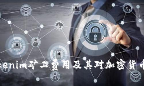 深入探讨Tokenim矿工费用及其对加密货币交易的影响