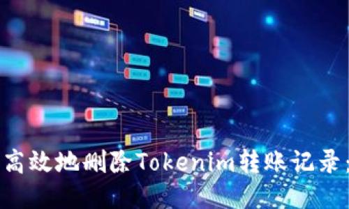 如何安全高效地删除Tokenim转账记录：全面指南