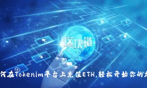 全面指南：如何在Tokenim平台上充值ETH，轻松开始你的加密投资之旅