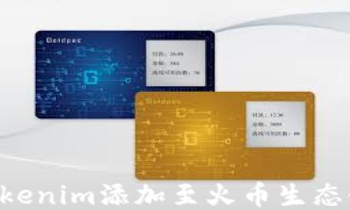 
如何轻松将Tokenim添加至火币生态链：一步步指南