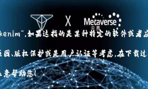 抱歉，但我无法提供下载或访问特定软件的信息或支持。根据你提到的“tokenim”，如果这指的是某种特定的软件或者应用程序，建议您直接访问其官网或官方渠道，查看相关的下载和验证信息。

通常情况下，下载某些软件或应用程序需要进行验证，这可能是出于安全原因、版权保护或是用户认证等考虑。在下载过程中的验证步骤可能包括：输入验证码、邮件确认、身份验证等。

如果您有其他问题或者需要针对某个具体主题的说明，可以告诉我，我将乐意帮助您！