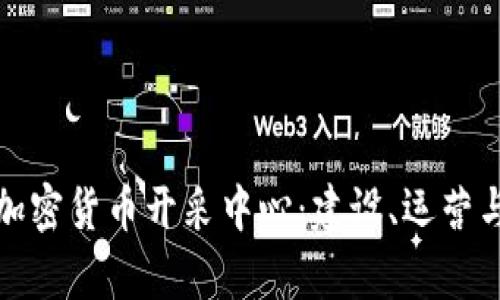 深入解析加密货币开采中心：建设、运营与未来趋势