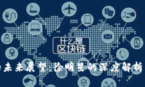 加密货币的未来展望：徐明星的深度解析与行业趋势