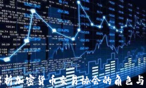 
全面解析加密货币交易协会的角色与影响力