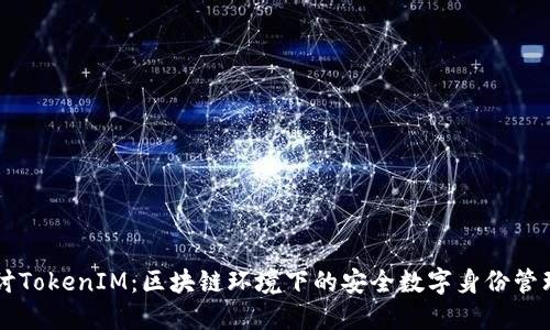 深入探讨TokenIM：区块链环境下的安全数字身份管理与应用