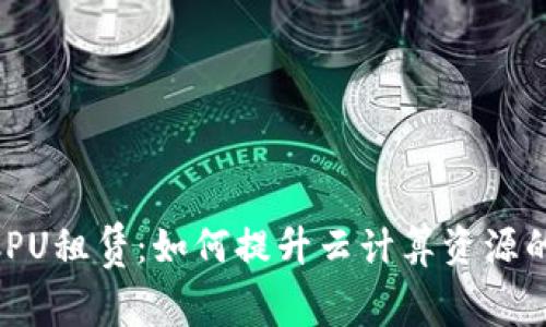 彻底解读TokenimCPU租赁：如何提升云计算资源的灵活性与成本效益