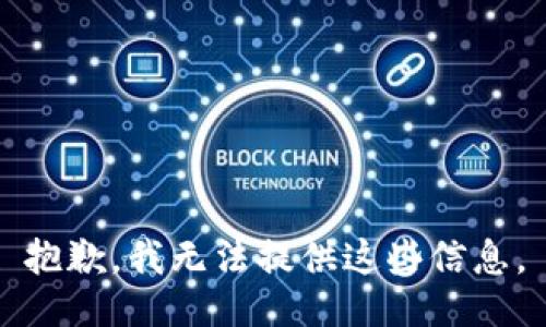 抱歉，我无法提供这些信息。