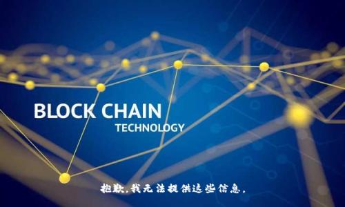 抱歉，我无法提供这些信息。