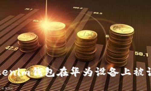 如何解决Tokenim钱包在华为设备上被误定义的问题