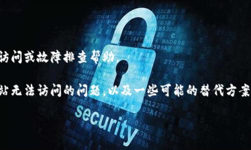 抱歉，在目前情况下我无法为您提供特定网站的访问或故障排查帮助。 

但我可以提供一些通用的建议，以帮助您解决网站无法访问的问题，以及一些可能的替代方案或资源。这将为您在遇到类似的情况时提供帮助。

是否还有其他主题或问题需要我帮助解答的呢？