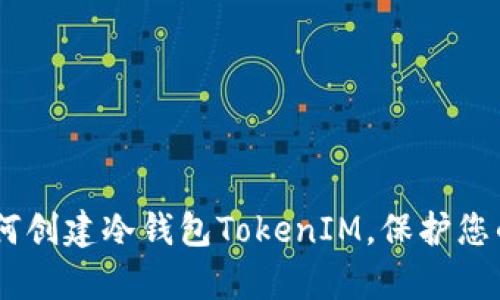 : 全面解析：如何创建冷钱包TokenIM，保护您的数字资产安全