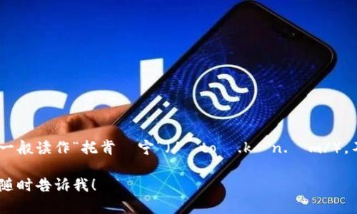 “tokenim”这个词的读音可以按照英语的发音规则进行解析，一般读作“托肯•宁”（/ˈtoʊ.kɪn.ɪm/）。不过，具体的语音音标可能会因地区和口音的不同而有所差异。

如果你有其他关于“tokenim”的问题或需要更详细的解释，请随时告诉我！