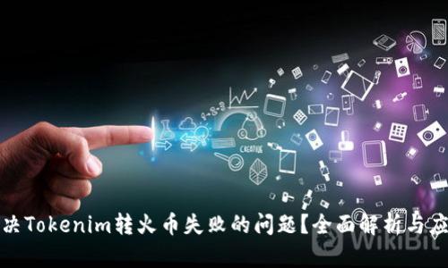 如何解决Tokenim转火币失败的问题？全面解析与应对方案