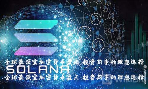 全球最便宜加密货币盘点：投资新手的理想选择

全球最便宜加密货币盘点：投资新手的理想选择