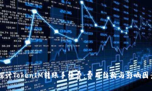深入探讨TokenIM转账手续费：费用结构与影响因素分析