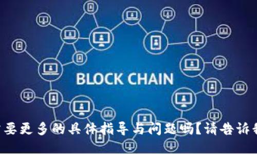 需要更多的具体指导与问题吗？请告诉我！