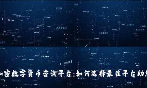 全面了解加密数字货币咨询平台：如何选择最佳平台助您财富增值