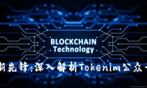 区块链领域的创新先锋：深入解析Tokenim公众号的价值和影响力