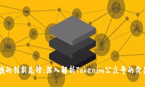 区块链领域的创新先锋：深入解析Tokenim公众号的价值和影响力