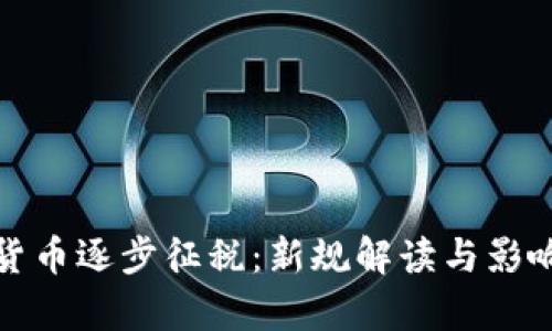 加密货币逐步征税：新规解读与影响分析