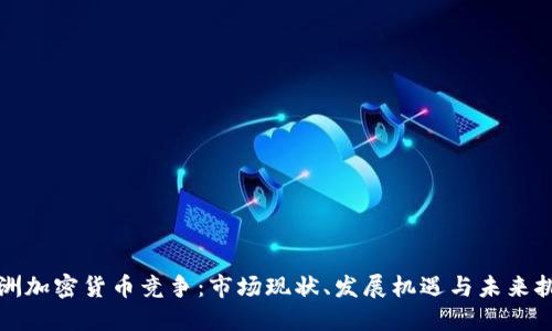 欧洲加密货币竞争：市场现状、发展机遇与未来挑战