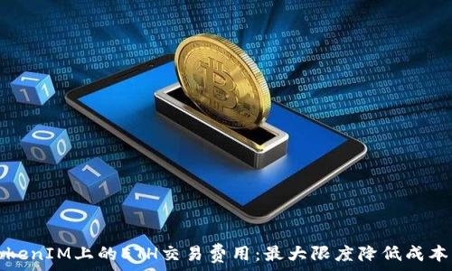   
深入解析TokenIM上的ETH交易费用：最大限度降低成本的实用指南