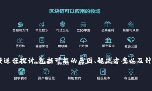 关于“tokenim官网打不开了”这个问题，我们可以从多个角度进行探讨，包括可能的原因、解决方案以及针对区块链项目的相关注意事项等。以下是详细的讨论和分析。

Tokenim官网无法访问的原因及解决方案详解