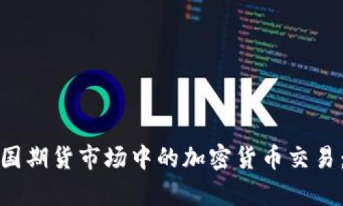 全面解析美国期货市场中的加密货币交易：机遇与挑战