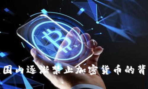 为什么全球范围内逐渐禁止加密货币的背后原因与影响