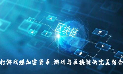 打游戏赚加密货币：游戏与区块链的完美结合