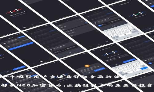 思考一个吸引用户查看且详细全面的优秀

全面解析NEO加密货币：区块链技术的未来与投资机遇