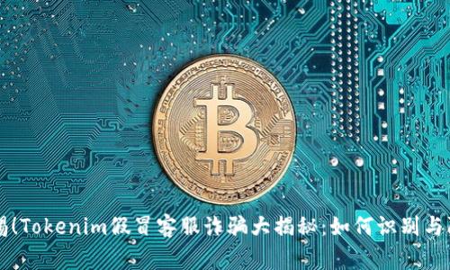 警惕！Tokenim假冒客服诈骗大揭秘：如何识别与防范