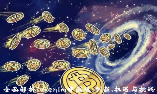
全面解析Tokenim中国版：创新、机遇与挑战