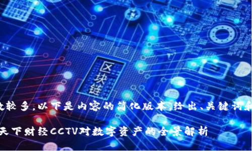 由于请求内容整体字数较多，以下是内容的简化版本，给出、关键词和部分段落内容供参考。

探索加密货币的未来：天下财经CCTV对数字资产的全景解析