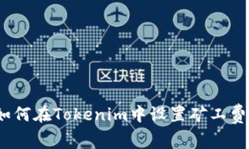 深入解析：如何在Tokenim中设置矿工费的详细指南